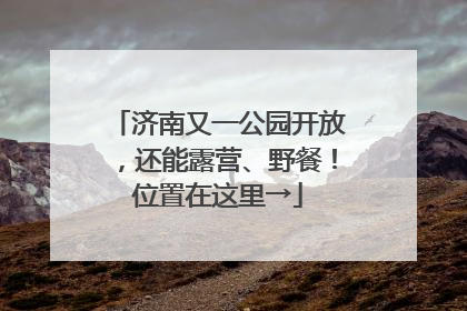 济南又一公园开放，还能露营、野餐！位置在这里→