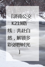 济南公交K219路线：奔赴自然，解锁多彩郊野时光