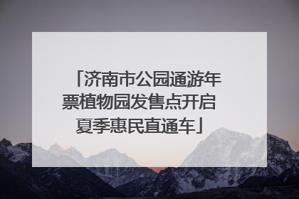 济南市公园通游年票植物园发售点开启夏季惠民直通车