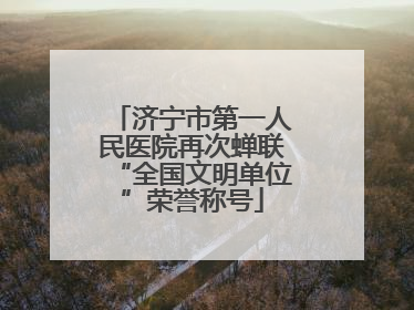 济宁市第一人民医院再次蝉联“全国文明单位”荣誉称号