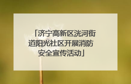 济宁高新区洸河街道阳光社区开展消防安全宣传活动