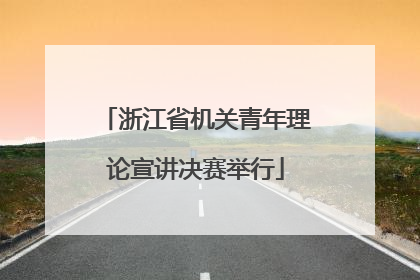 浙江省机关青年理论宣讲决赛举行