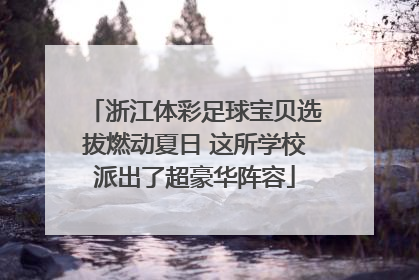 浙江体彩足球宝贝选拔燃动夏日 这所学校派出了超豪华阵容