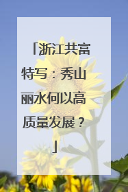 浙江共富特写：秀山丽水何以高质量发展？