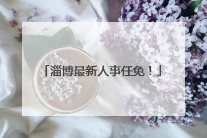 淄博最新人事任免！