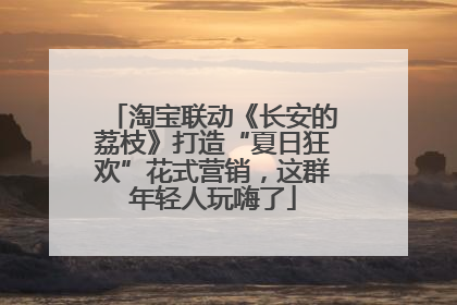 淘宝联动《长安的荔枝》打造“夏日狂欢”花式营销，这群年轻人玩嗨了
