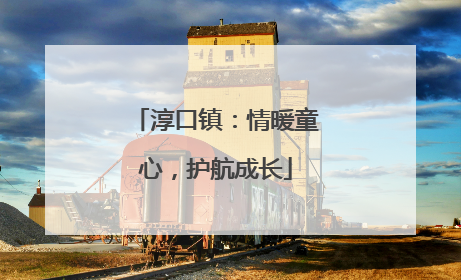 淳口镇：情暖童心，护航成长