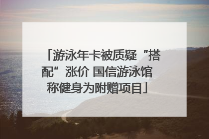 游泳年卡被质疑“搭配”涨价 国信游泳馆称健身为附赠项目