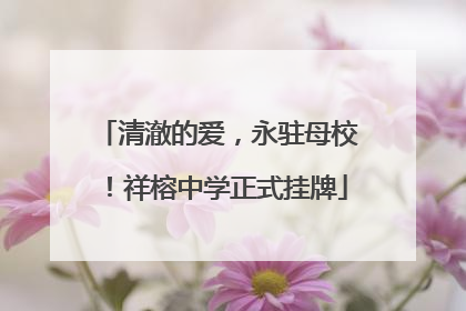 清澈的爱，永驻母校！祥榕中学正式挂牌