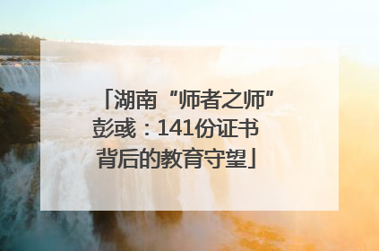 湖南“师者之师”彭彧：141份证书背后的教育守望