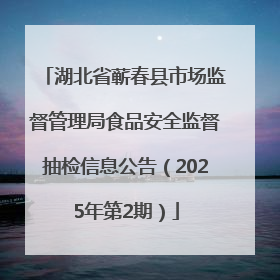 湖北省蕲春县市场监督管理局食品安全监督抽检信息公告（2025年第2期）