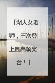 湖大女老师，三次登上最高领奖台！