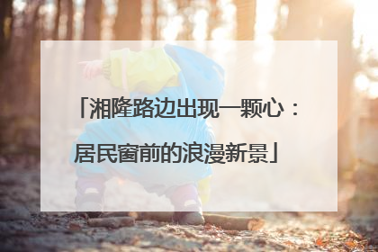 湘隆路边出现一颗心：居民窗前的浪漫新景
