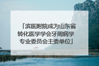 滨医附院成为山东省转化医学学会牙周病学专业委员会主委单位