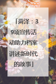 菏泽：39项宣传活动助力档案讲述新时代的故事