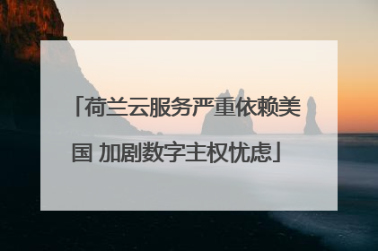 荷兰云服务严重依赖美国 加剧数字主权忧虑