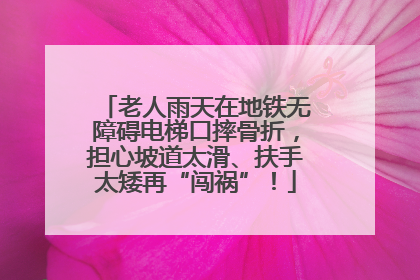 老人雨天在地铁无障碍电梯口摔骨折，担心坡道太滑、扶手太矮再“闯祸”！