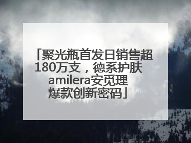聚光瓶首发日销售超180万支，德系护肤amilera安觅理爆款创新密码