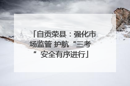 自贡荣县：强化市场监管 护航“三考”安全有序进行