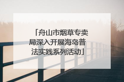 舟山市烟草专卖局深入开展海岛普法实践系列活动