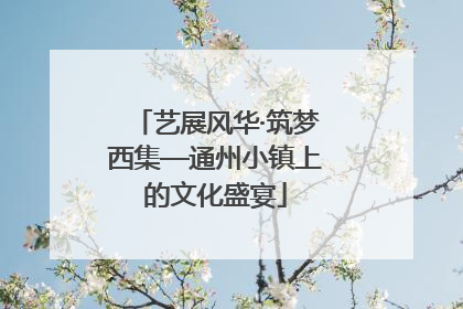 艺展风华·筑梦西集—通州小镇上的文化盛宴