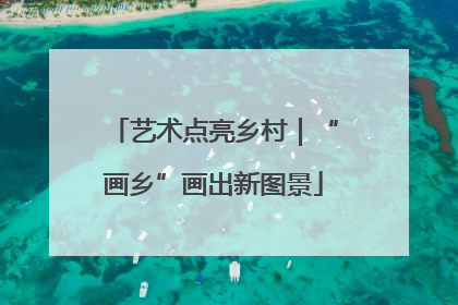 艺术点亮乡村｜“画乡”画出新图景