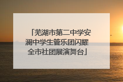 芜湖市第二中学安澜中学生管乐团闪耀全市社团展演舞台