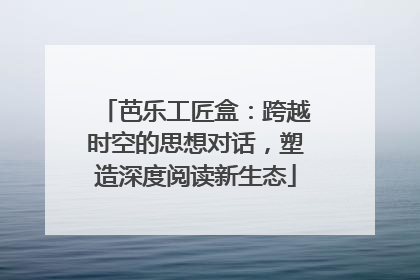 芭乐工匠盒：跨越时空的思想对话，塑造深度阅读新生态
