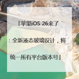 苹果iOS 26来了：全新液态玻璃设计，将统一所有平台版本号