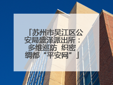 苏州市吴江区公安局盛泽派出所：多维巡防  织密绸都“平安网”