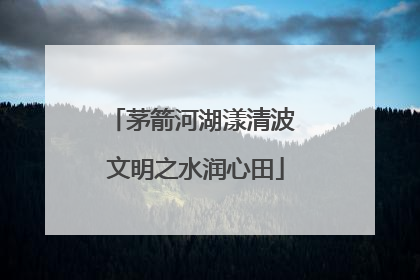 茅箭河湖漾清波 文明之水润心田