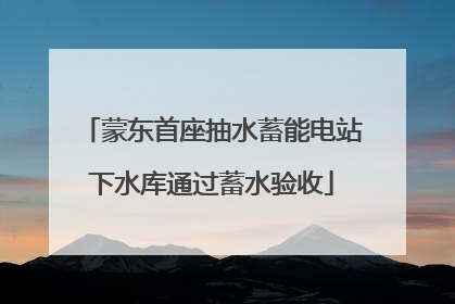 蒙东首座抽水蓄能电站下水库通过蓄水验收