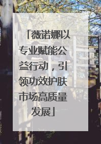 薇诺娜以专业赋能公益行动，引领功效护肤市场高质量发展