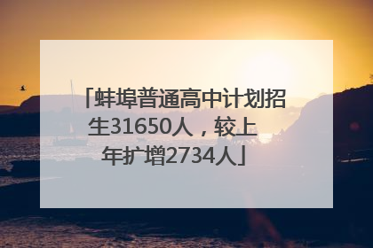 蚌埠普通高中计划招生31650人，较上年扩增2734人