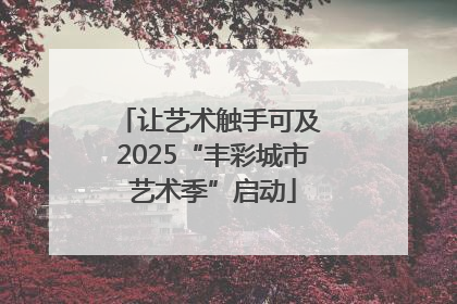 让艺术触手可及 2025“丰彩城市艺术季”启动