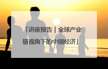 讲座预告｜全球产业链视角下的中国经济