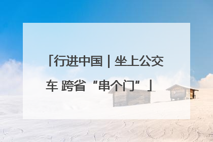 行进中国｜坐上公交车 跨省“串个门”
