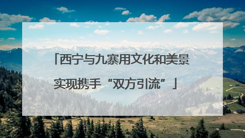 西宁与九寨用文化和美景实现携手“双方引流”