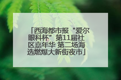 西海都市报“爱尔眼科杯”第11届社区嘉年华 第二场海选燃爆大新街夜市