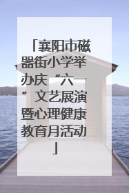 襄阳市磁器街小学举办庆“六一”文艺展演暨心理健康教育月活动