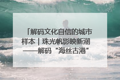解码文化自信的城市样本｜珠光帆影映新潮——解码“海丝古港”北海的文化自信样本