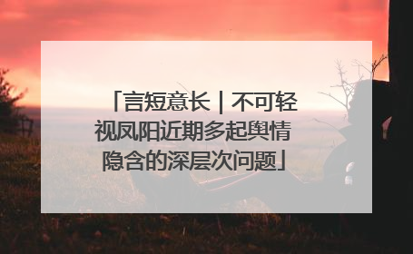 言短意长｜不可轻视凤阳近期多起舆情隐含的深层次问题