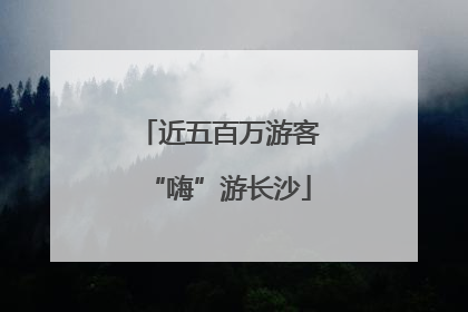 近五百万游客“嗨”游长沙