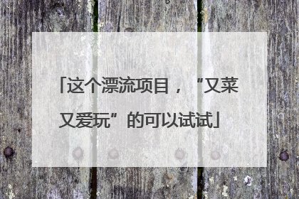 这个漂流项目，“又菜又爱玩”的可以试试
