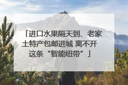 进口水果隔天到、老家土特产包邮进城 离不开这条“智能纽带”