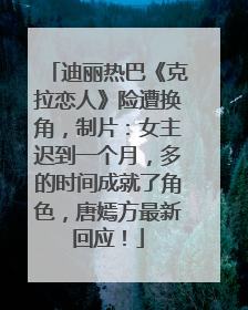 迪丽热巴《克拉恋人》险遭换角，制片：女主迟到一个月，多的时间成就了角色，唐嫣方最新回应！