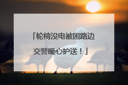 轮椅没电被困路边 交警暖心护送！