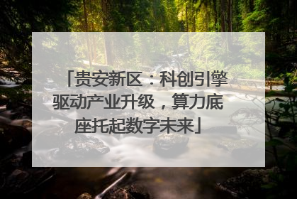 贵安新区：科创引擎驱动产业升级，算力底座托起数字未来