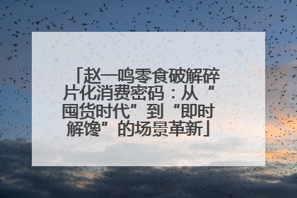 赵一鸣零食破解碎片化消费密码：从“囤货时代”到“即时解馋”的场景革新