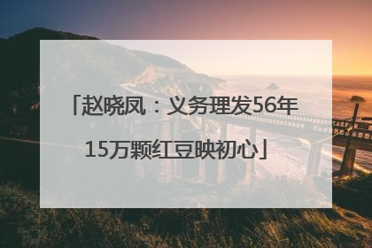 赵晓凤：义务理发56年 15万颗红豆映初心